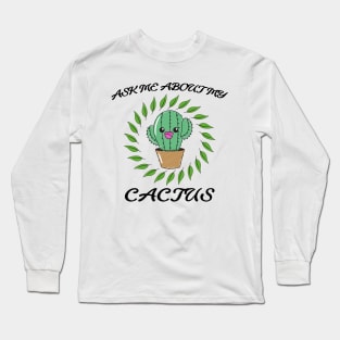 Ask me about my cactus Long Sleeve T-Shirt